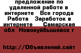 предложение по удаленной работе в интернете - Все города Работа » Заработок в интернете   . Самарская обл.,Новокуйбышевск г.